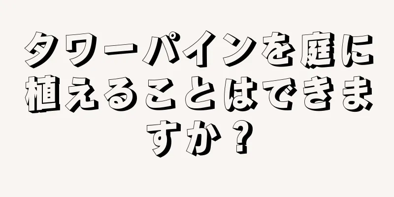 タワーパインを庭に植えることはできますか？