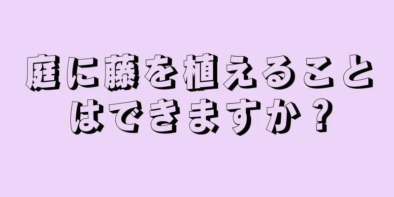 庭に藤を植えることはできますか？