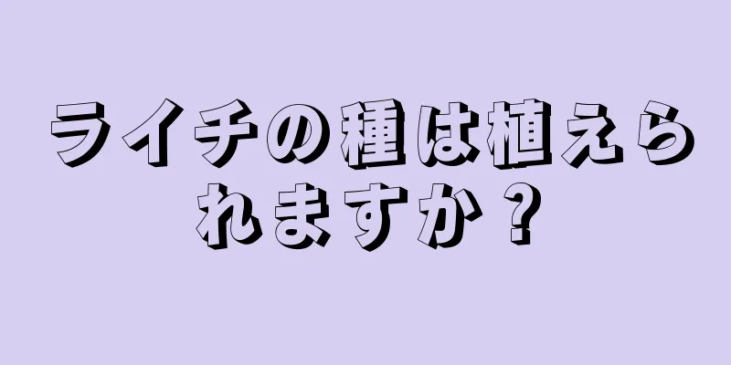 ライチの種は植えられますか？