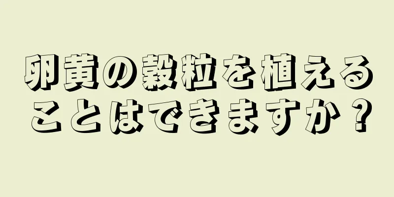 卵黄の穀粒を植えることはできますか？