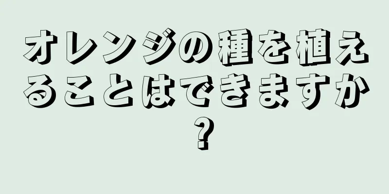 オレンジの種を植えることはできますか？
