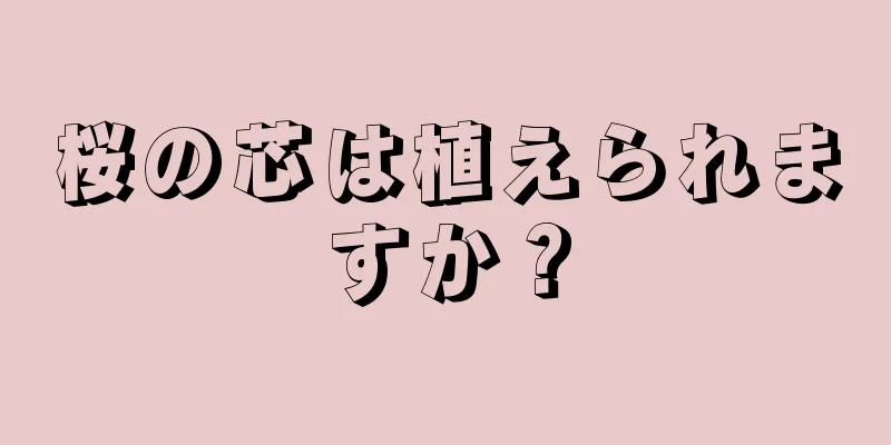 桜の芯は植えられますか？