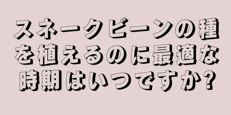 スネークビーンの種を植えるのに最適な時期はいつですか?