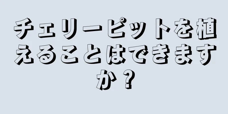 チェリーピットを植えることはできますか？