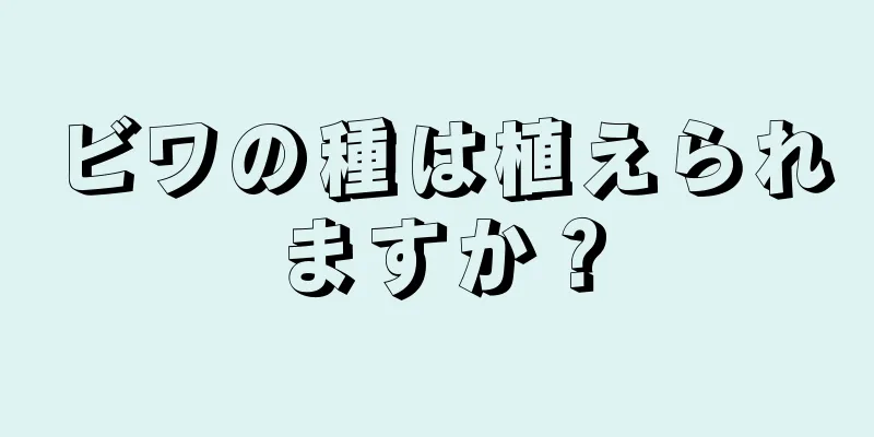 ビワの種は植えられますか？