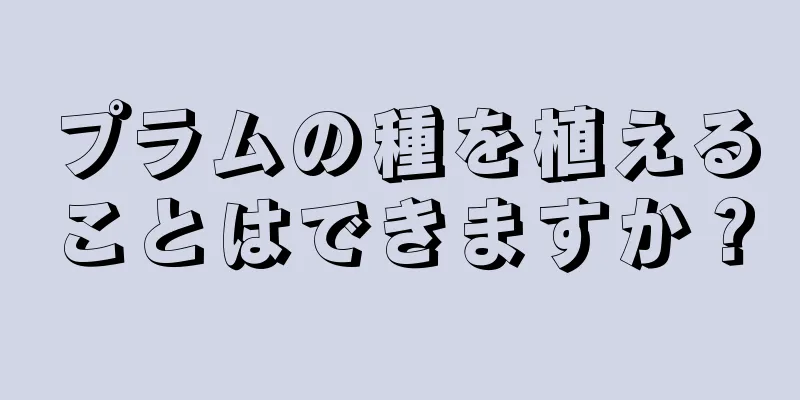 プラムの種を植えることはできますか？