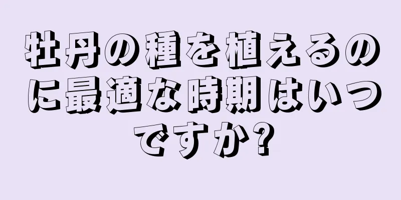 牡丹の種を植えるのに最適な時期はいつですか?