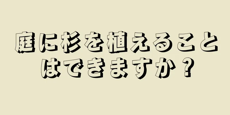 庭に杉を植えることはできますか？