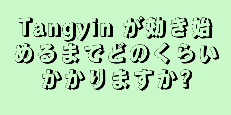Tangyin が効き始めるまでどのくらいかかりますか?