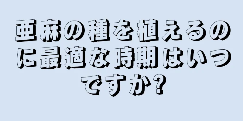 亜麻の種を植えるのに最適な時期はいつですか?