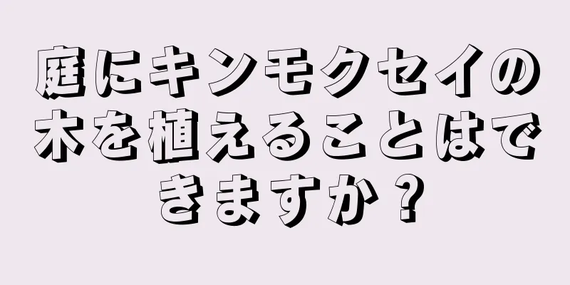 庭にキンモクセイの木を植えることはできますか？