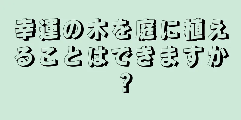 幸運の木を庭に植えることはできますか？