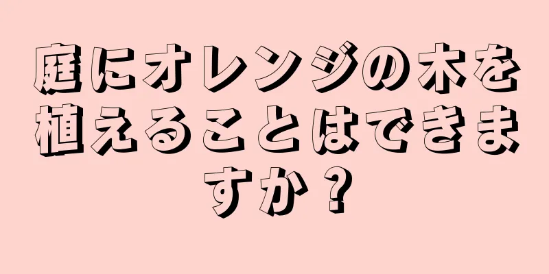 庭にオレンジの木を植えることはできますか？