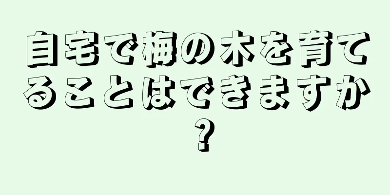 自宅で梅の木を育てることはできますか？
