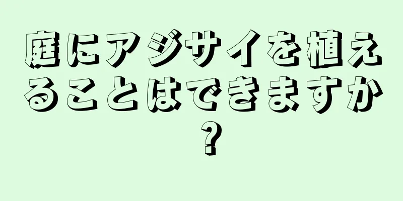 庭にアジサイを植えることはできますか？