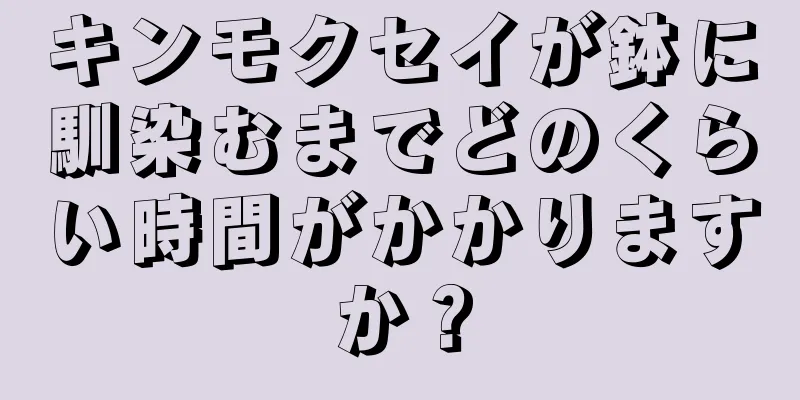 キンモクセイが鉢に馴染むまでどのくらい時間がかかりますか？