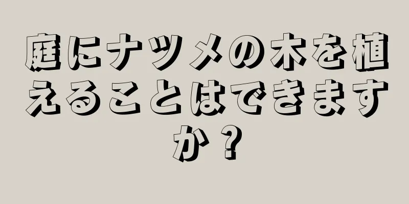 庭にナツメの木を植えることはできますか？