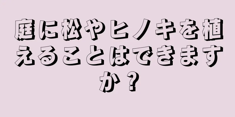 庭に松やヒノキを植えることはできますか？