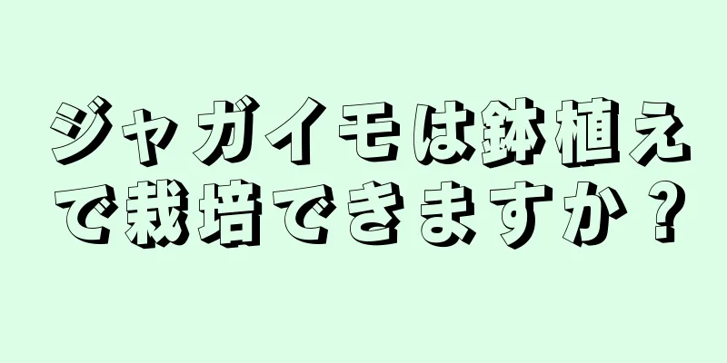 ジャガイモは鉢植えで栽培できますか？