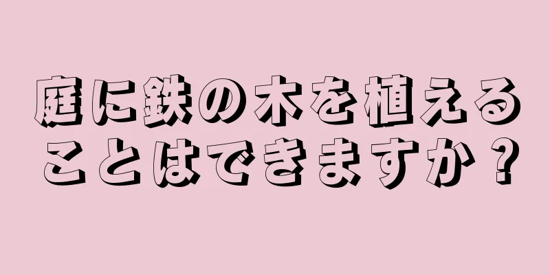 庭に鉄の木を植えることはできますか？