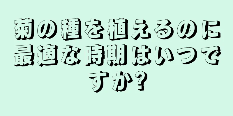 菊の種を植えるのに最適な時期はいつですか?
