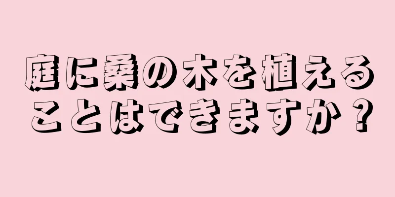 庭に桑の木を植えることはできますか？