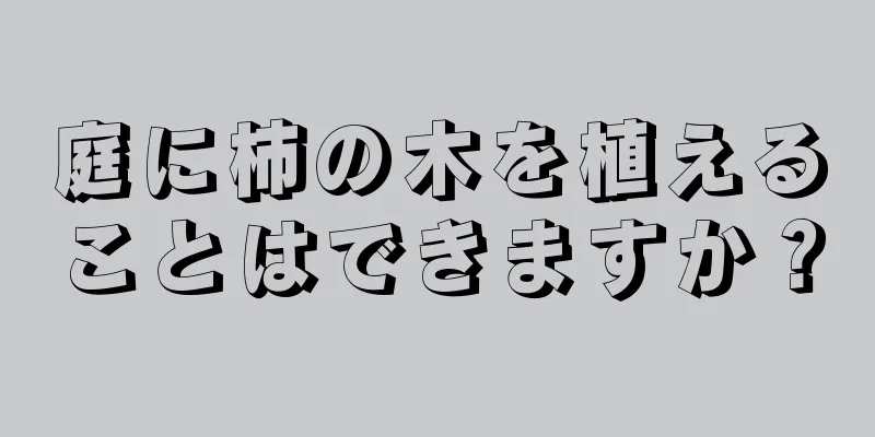 庭に柿の木を植えることはできますか？