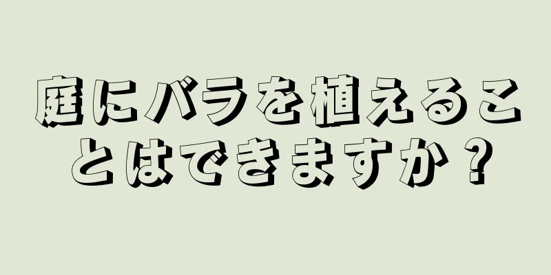 庭にバラを植えることはできますか？