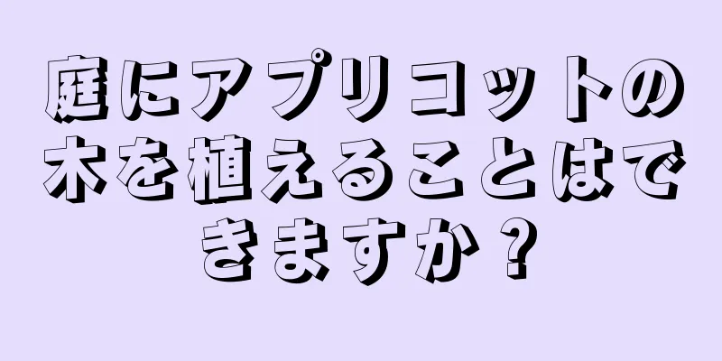庭にアプリコットの木を植えることはできますか？