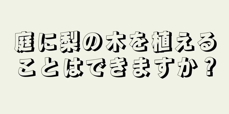 庭に梨の木を植えることはできますか？