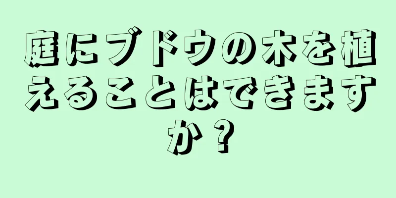 庭にブドウの木を植えることはできますか？