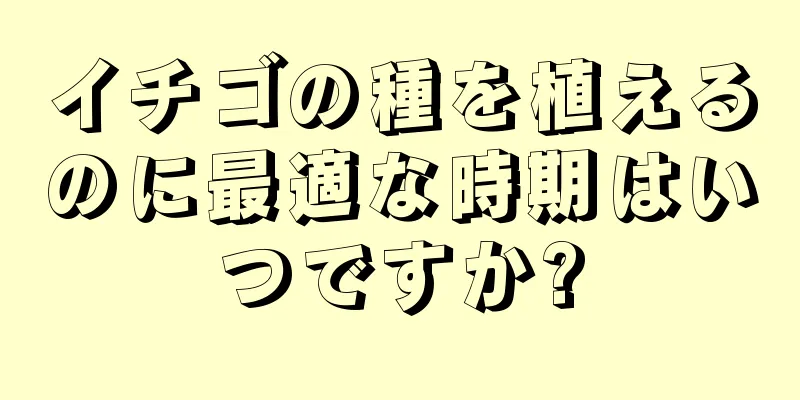イチゴの種を植えるのに最適な時期はいつですか?