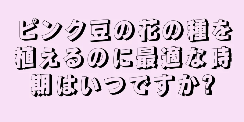 ピンク豆の花の種を植えるのに最適な時期はいつですか?