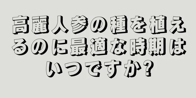 高麗人参の種を植えるのに最適な時期はいつですか?