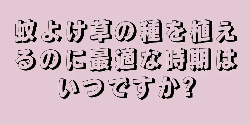 蚊よけ草の種を植えるのに最適な時期はいつですか?