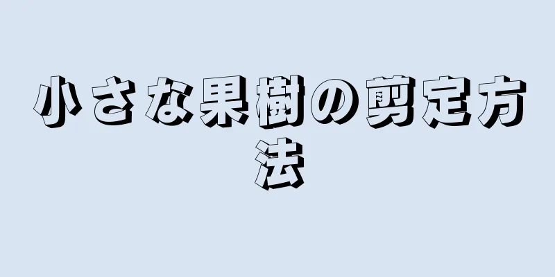 小さな果樹の剪定方法