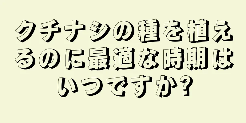 クチナシの種を植えるのに最適な時期はいつですか?