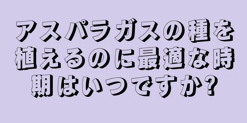 アスパラガスの種を植えるのに最適な時期はいつですか?