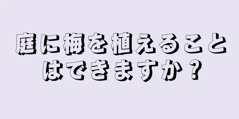 庭に梅を植えることはできますか？