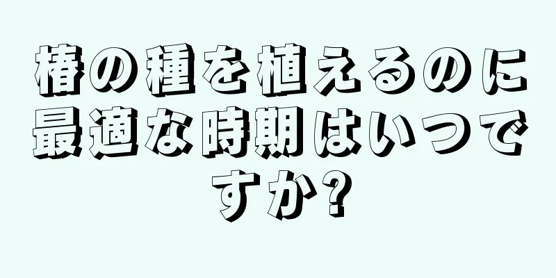 椿の種を植えるのに最適な時期はいつですか?