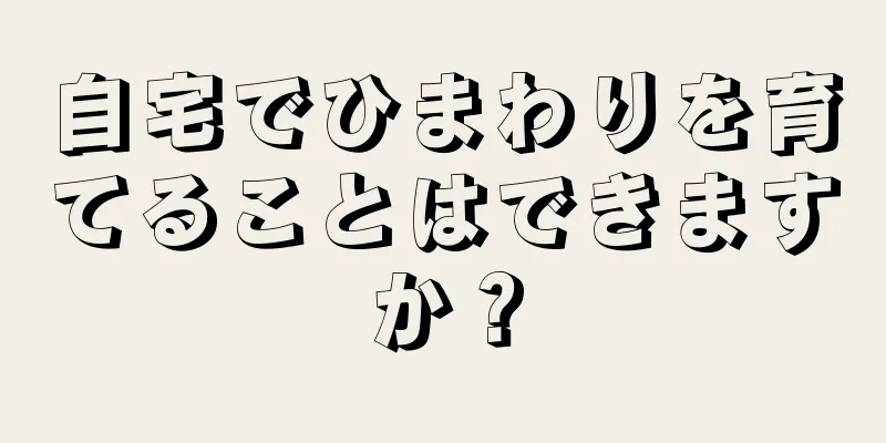 自宅でひまわりを育てることはできますか？