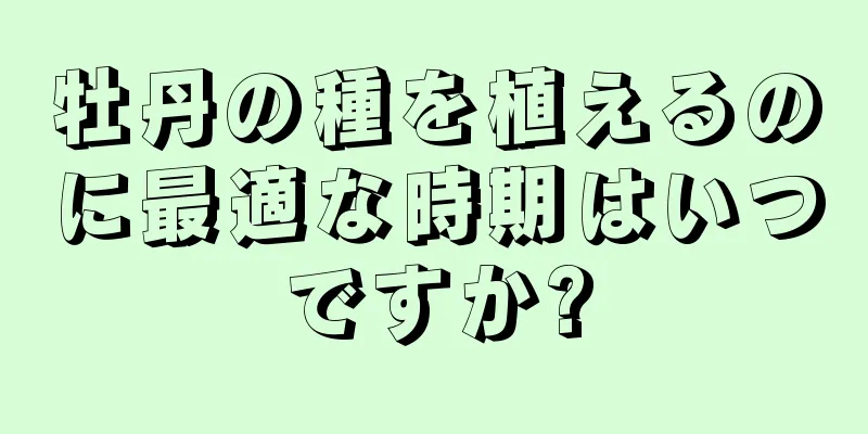 牡丹の種を植えるのに最適な時期はいつですか?