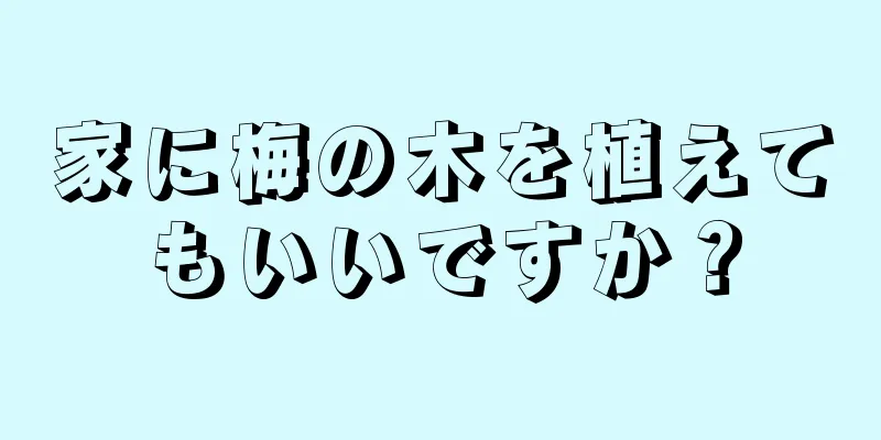 家に梅の木を植えてもいいですか？