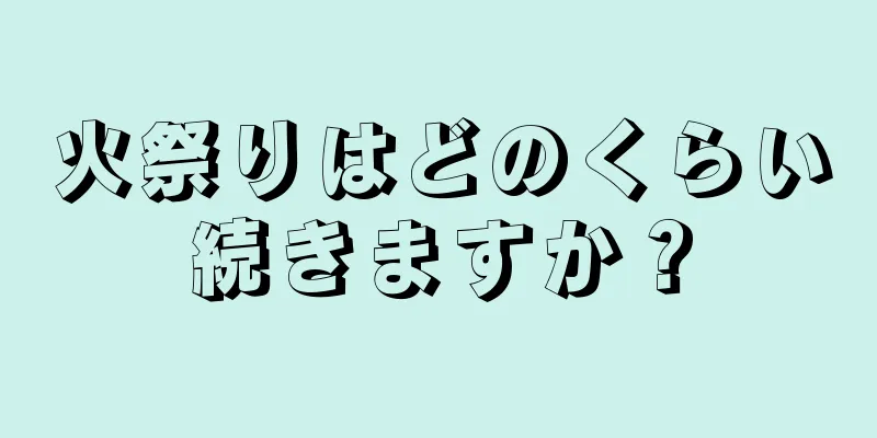 火祭りはどのくらい続きますか？