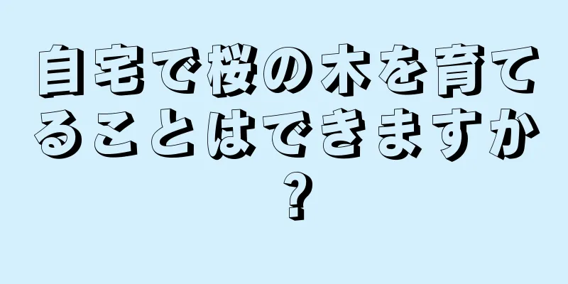 自宅で桜の木を育てることはできますか？
