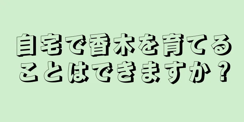 自宅で香木を育てることはできますか？