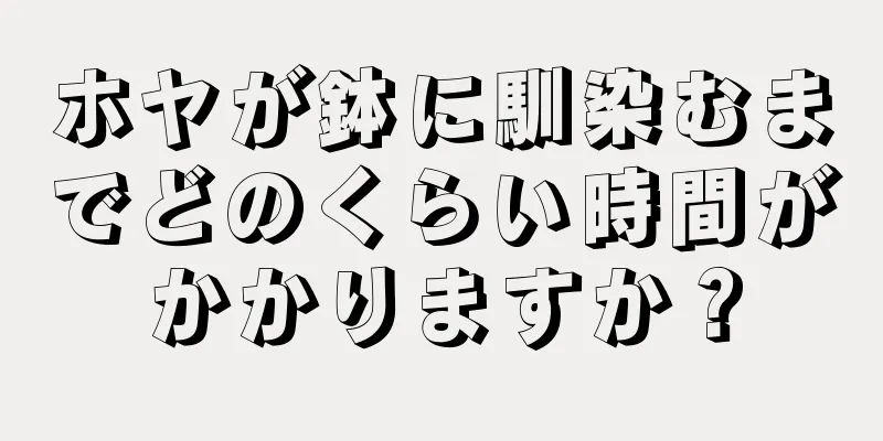 ホヤが鉢に馴染むまでどのくらい時間がかかりますか？