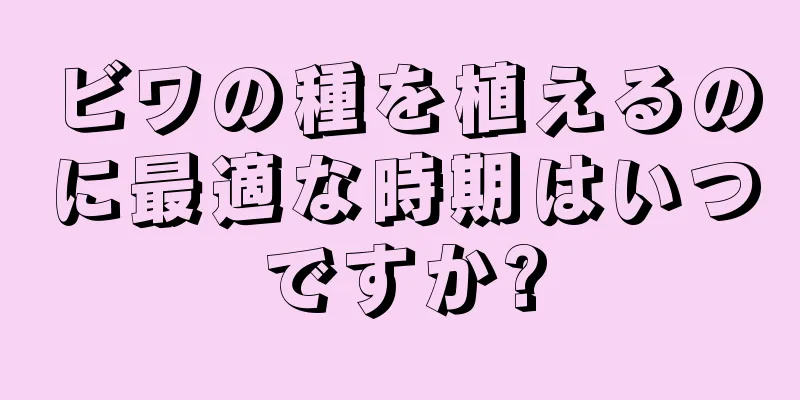 ビワの種を植えるのに最適な時期はいつですか?