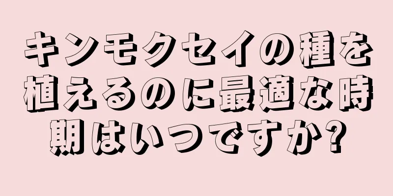 キンモクセイの種を植えるのに最適な時期はいつですか?