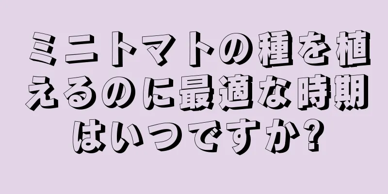 ミニトマトの種を植えるのに最適な時期はいつですか?